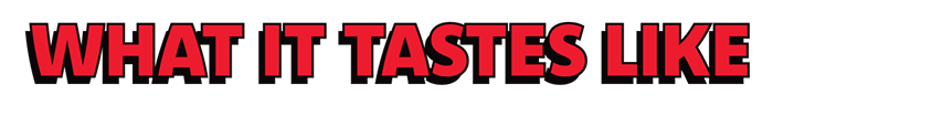 Bold red text on a dark background reading What It Taste Like